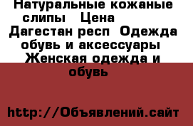 Натуральные кожаные слипы › Цена ­ 3 000 - Дагестан респ. Одежда, обувь и аксессуары » Женская одежда и обувь   
